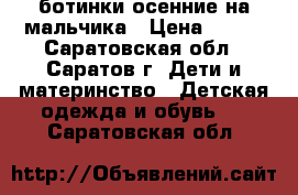 ботинки осенние на мальчика › Цена ­ 500 - Саратовская обл., Саратов г. Дети и материнство » Детская одежда и обувь   . Саратовская обл.